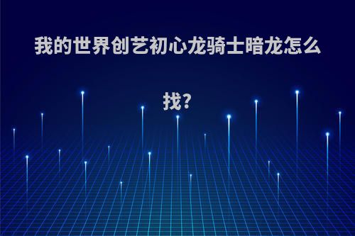 我的世界创艺初心龙骑士暗龙怎么找?