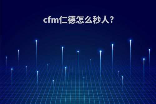cfm仁德怎么秒人?