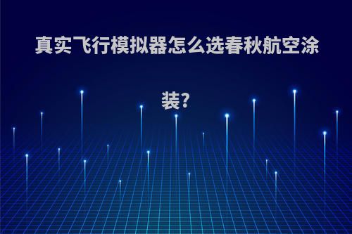 真实飞行模拟器怎么选春秋航空涂装?