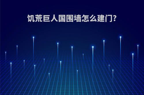 饥荒巨人国围墙怎么建门?