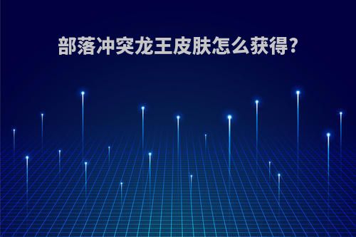 部落冲突龙王皮肤怎么获得?