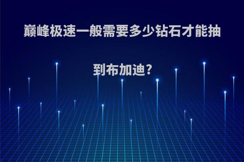 巅峰极速一般需要多少钻石才能抽到布加迪?