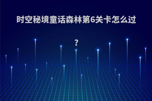 时空秘境童话森林第6关卡怎么过?