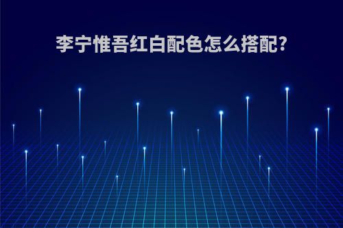 李宁惟吾红白配色怎么搭配?