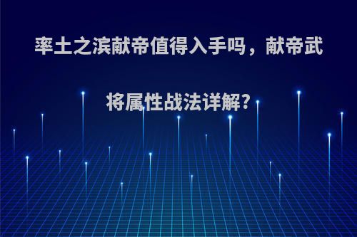 率土之滨献帝值得入手吗，献帝武将属性战法详解?