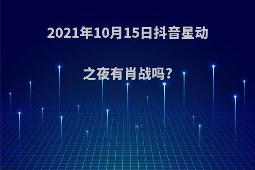 2021年10月15日抖音星动之夜有肖战吗?