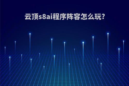 云顶s8ai程序阵容怎么玩?