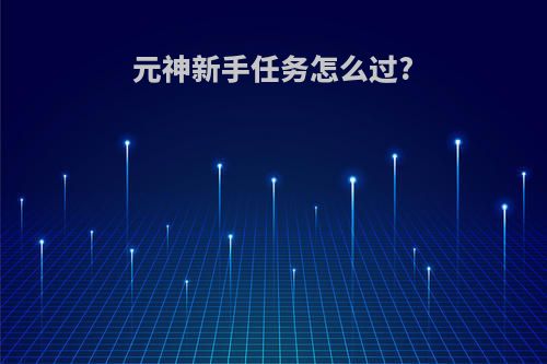 元神新手任务怎么过?