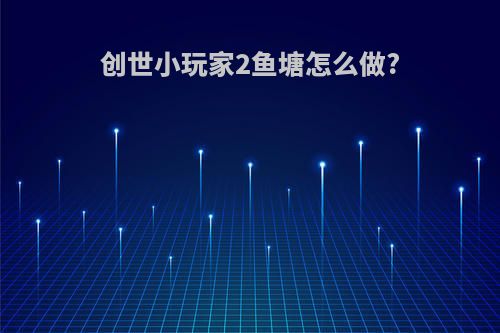创世小玩家2鱼塘怎么做?