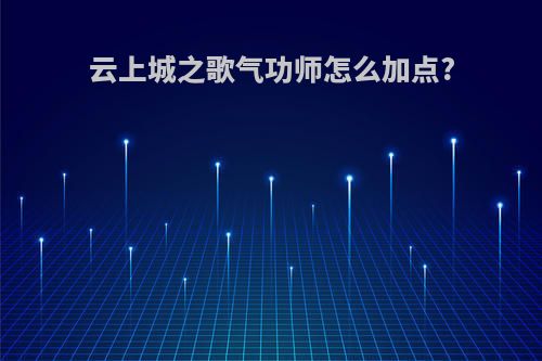 云上城之歌气功师怎么加点?