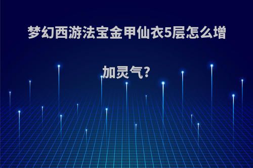 梦幻西游法宝金甲仙衣5层怎么增加灵气?