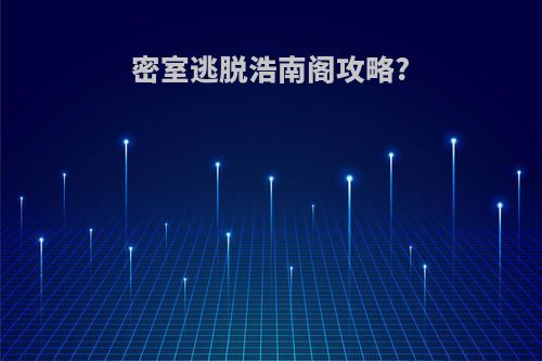 密室逃脱浩南阁攻略?