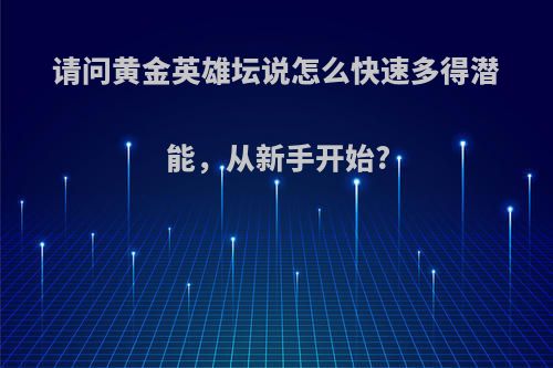请问黄金英雄坛说怎么快速多得潜能，从新手开始?