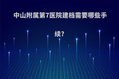 中山附属第7医院建档需要哪些手续?