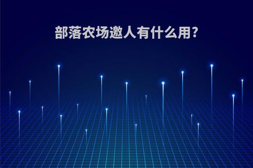 部落农场邀人有什么用?