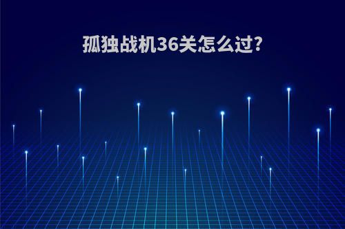 孤独战机36关怎么过?