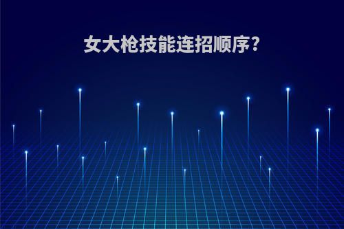 女大枪技能连招顺序?