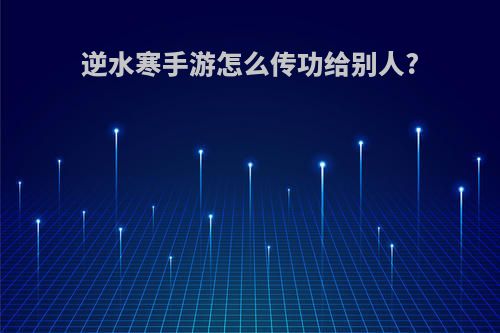 逆水寒手游怎么传功给别人?