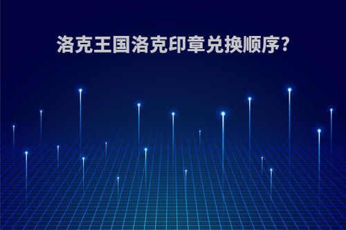 洛克王国洛克印章兑换顺序?