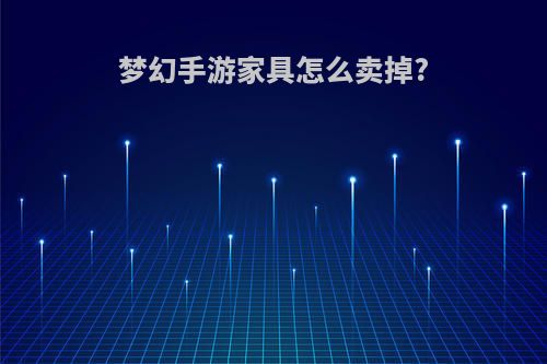 梦幻手游家具怎么卖掉?