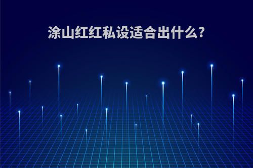 涂山红红私设适合出什么?