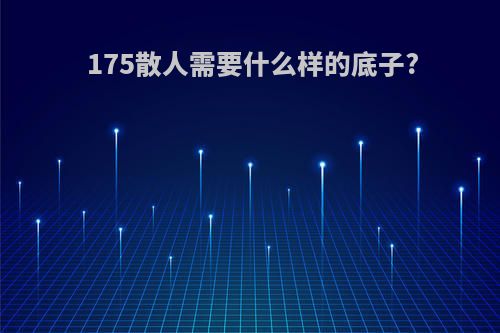 175散人需要什么样的底子?