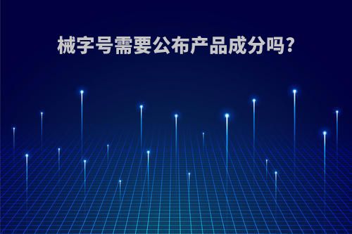 械字号需要公布产品成分吗?