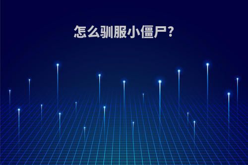 怎么驯服小僵尸?