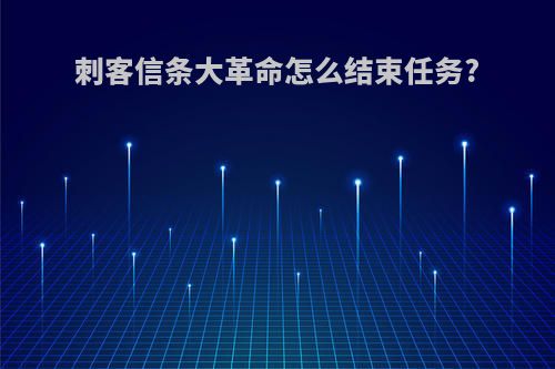 刺客信条大革命怎么结束任务?