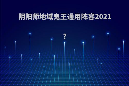 阴阳师地域鬼王通用阵容2021?