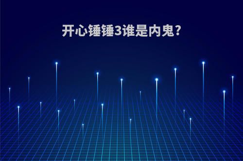 开心锤锤3谁是内鬼?