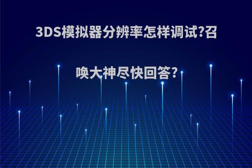 3DS模拟器分辨率怎样调试?召唤大神尽快回答?