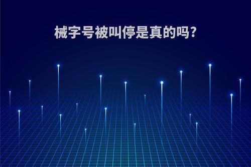 械字号被叫停是真的吗?