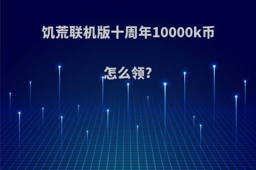 饥荒联机版十周年10000k币怎么领?