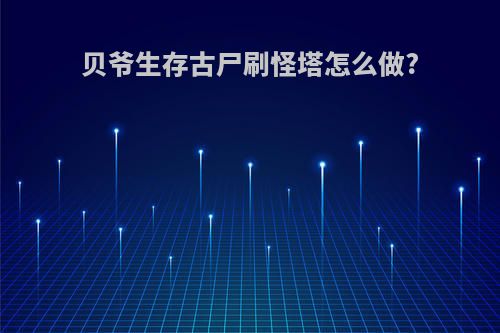 贝爷生存古尸刷怪塔怎么做?