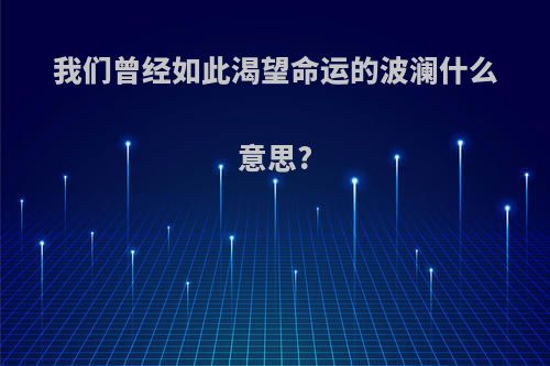 我们曾经如此渴望命运的波澜什么意思?