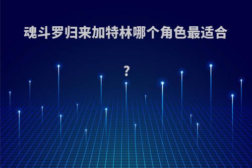 魂斗罗归来加特林哪个角色最适合?