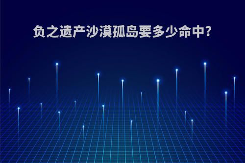 负之遗产沙漠孤岛要多少命中?