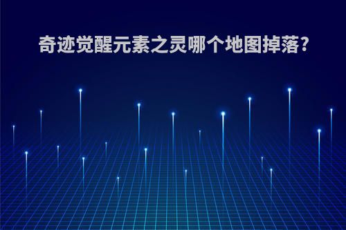 奇迹觉醒元素之灵哪个地图掉落?