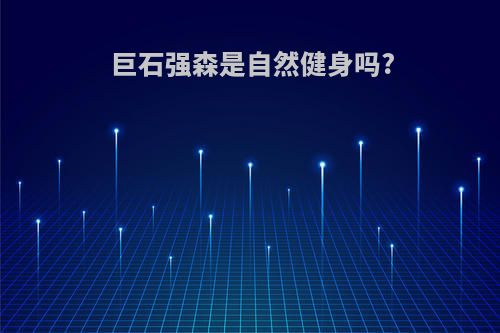 巨石强森是自然健身吗?