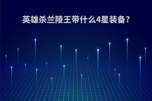 英雄杀兰陵王带什么4星装备?