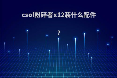 csol粉碎者x12装什么配件?