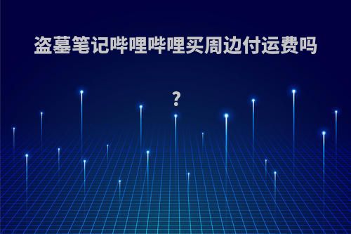 盗墓笔记哔哩哔哩买周边付运费吗?