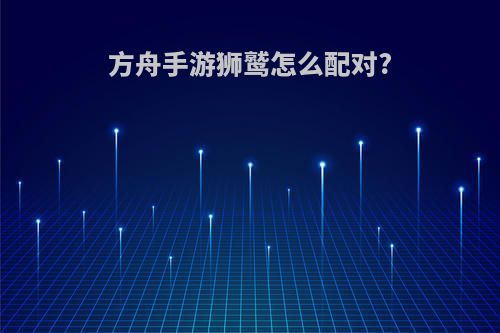 方舟手游狮鹫怎么配对?