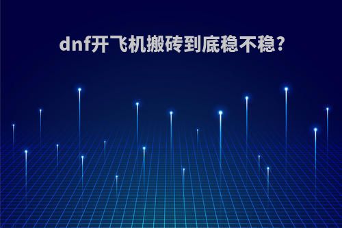 dnf开飞机搬砖到底稳不稳?