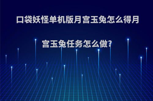 口袋妖怪单机版月宫玉兔怎么得月宫玉兔任务怎么做?