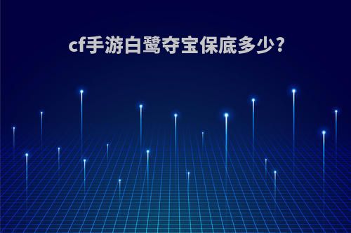 cf手游白鹭夺宝保底多少?