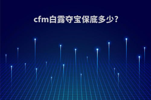 cfm白露夺宝保底多少?