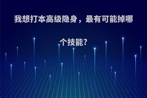 我想打本高级隐身，最有可能掉哪个技能?