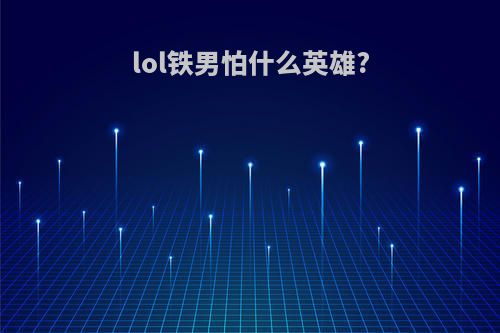 lol铁男怕什么英雄?